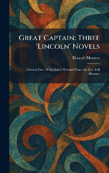 Great Captain: Three 'Lincoln' Novels: Forever Free, With Malice Toward None, the Last Full Measure