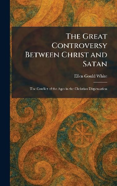 The Great Controversy Between Christ and Satan: The Conflict of the Ages in the Christian Dispensation