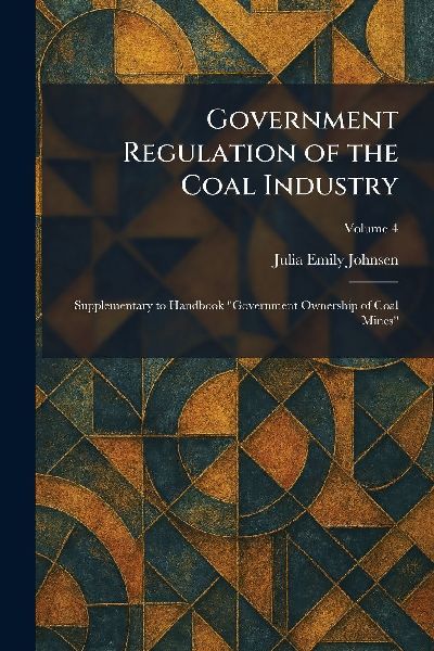Government Regulation of the Coal Industry: Supplementary to Handbook "Government Ownership of Coal Mines"
