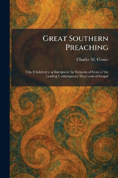Great Southern Preaching: Vital Christianity as Interpreted by Sermons of Some of the Leading Contemporary Exponents of Gospel