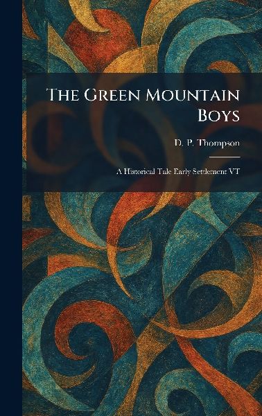 The Green Mountain Boys: A Historical Tale Early Settlement VT