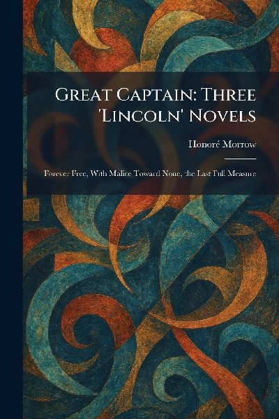 Great Captain: Three 'Lincoln' Novels: Forever Free, With Malice Toward None, the Last Full Measure
