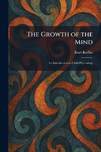 The Growth of the Mind: An Introduction to Child-Psychology