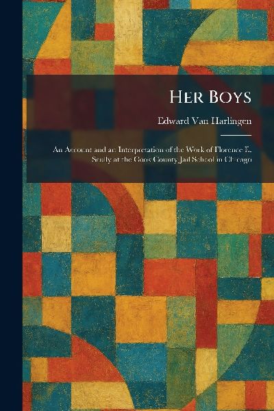Her Boys: An Account and an Interpretation of the Work of Florence E. Scully at the Cook County Jail School in Chicago