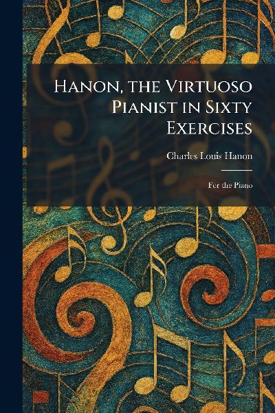 Hanon, the Virtuoso Pianist in Sixty Exercises: For the Piano