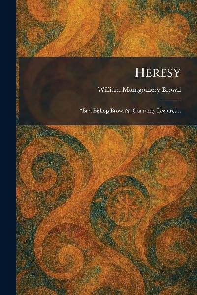 Heresy: Bad Bishop Browns Guarterly Lectures ..