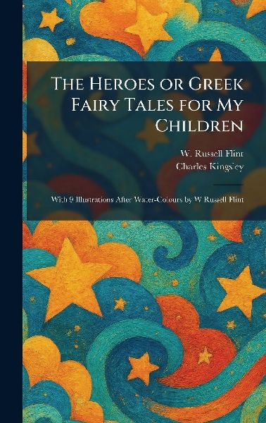 The Heroes or Greek Fairy Tales for My Children: With 9 Illustrations After Water-Colours by W Russell Flint
