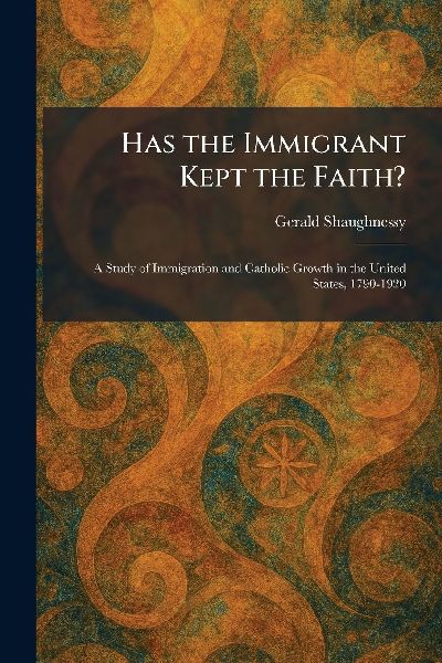 Has the Immigrant Kept the Faith?: A Study of Immigration and Catholic Growth in the United States, 1790-1920