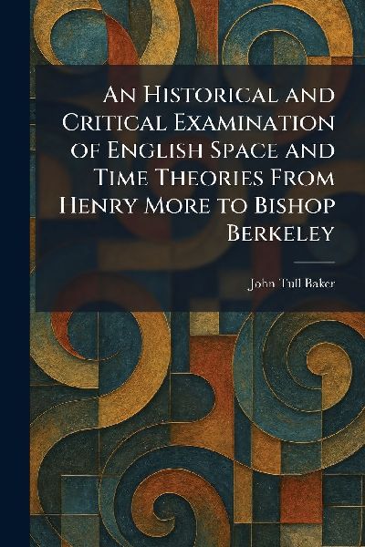 An Historical and Critical Examination of English Space and Time Theories From Henry More to Bishop Berkeley