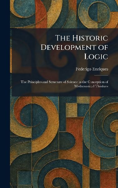 The Historic Development of Logic: The Principles and Structure of Science in the Conception of Mathematical Thinkers