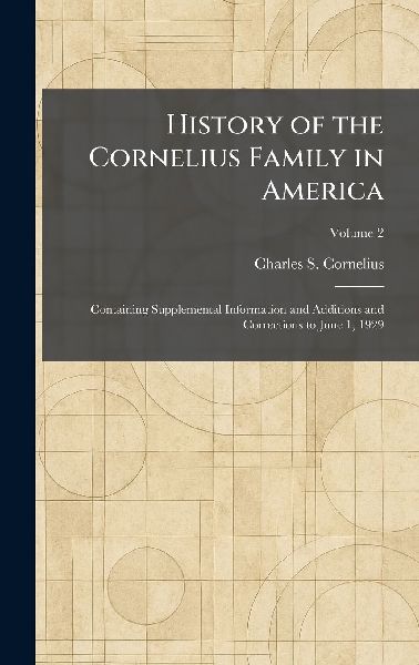 History of the Cornelius Family in America: Containing Supplemental Information and Additions and Corrections to June 1, 1929