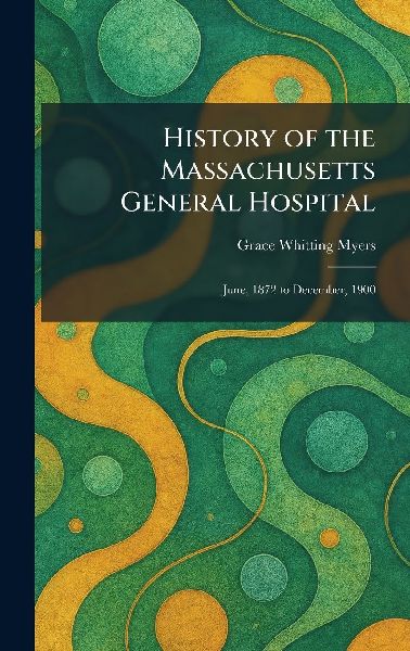 History of the Massachusetts General Hospital: June, 1872 to December, 1900