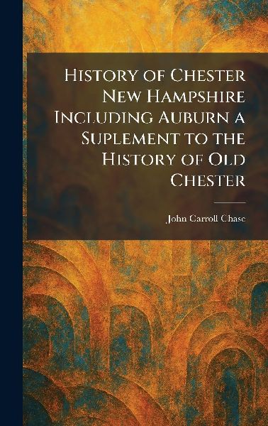 History of Chester New Hampshire Including Auburn a Suplement to the History of Old Chester