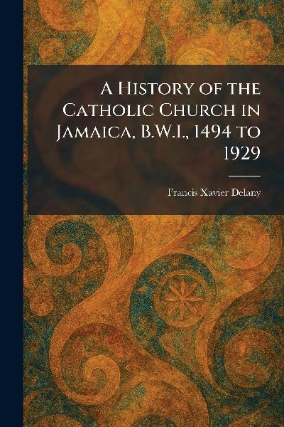 A History of the Catholic Church in Jamaica, B.W.I., 1494 to 1929