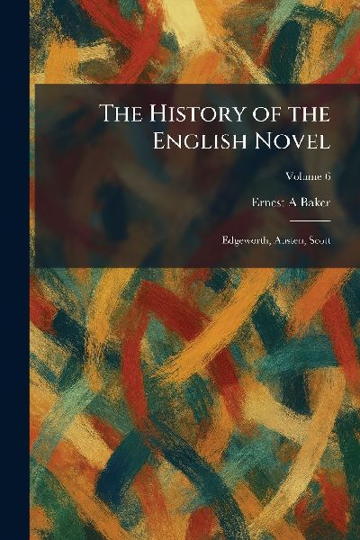 The History of the English Novel: Edgeworth, Austen, Scott