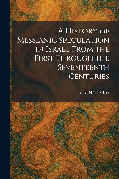 A History of Messianic Speculation in Israel From the First Through the Seventeenth Centuries