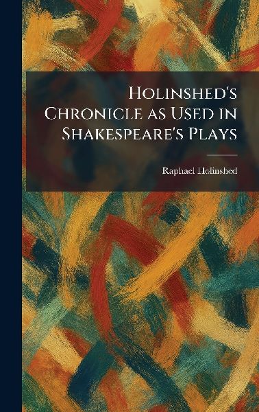 Holinsheds Chronicle as Used in Shakespeares Plays