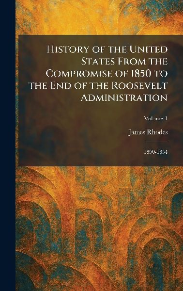 History of the United States From the Compromise of 1850 to the End of the Roosevelt Administration: 1850-1854