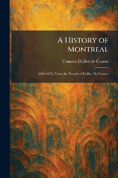 A History of Montreal: 1640-1672, From the French of Dollier De Casson
