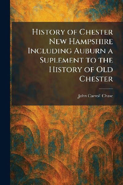 History of Chester New Hampshire Including Auburn a Suplement to the History of Old Chester