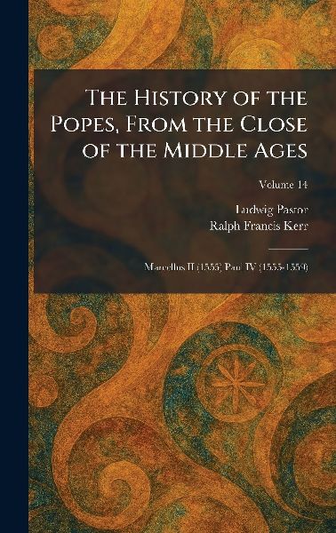 The History of the Popes, From the Close of the Middle Ages: Marcellus II (1555) Paul IV (1555-1559)