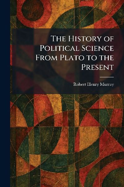 The History of Political Science From Plato to the Present