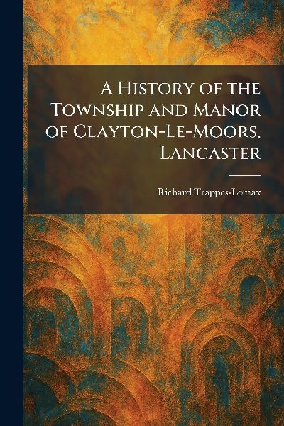 A History of the Township and Manor of Clayton-Le-Moors, Lancaster