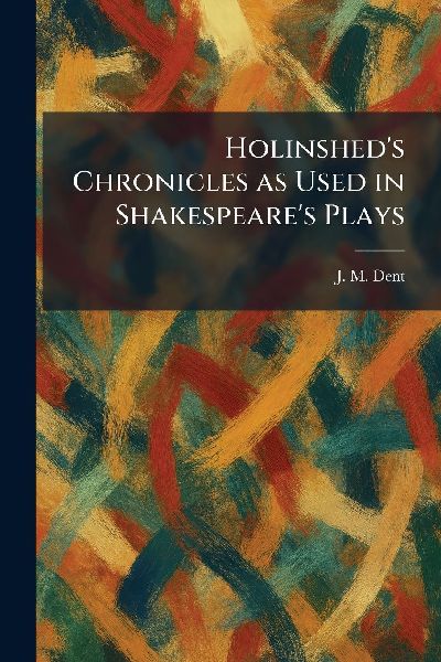 Holinsheds Chronicles as Used in Shakespeares Plays