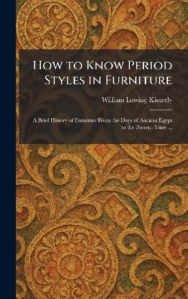 How to Know Period Styles in Furniture: A Brief History of Furniture From the Days of Ancient Egypt to the Present Time ...
