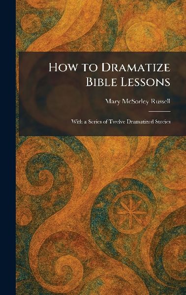 How to Dramatize Bible Lessons: With a Series of Twelve Dramatized Stories