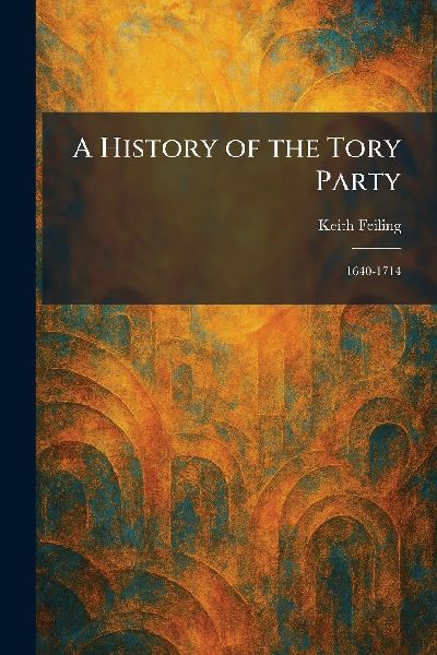 A History of the Tory Party: 1640-1714