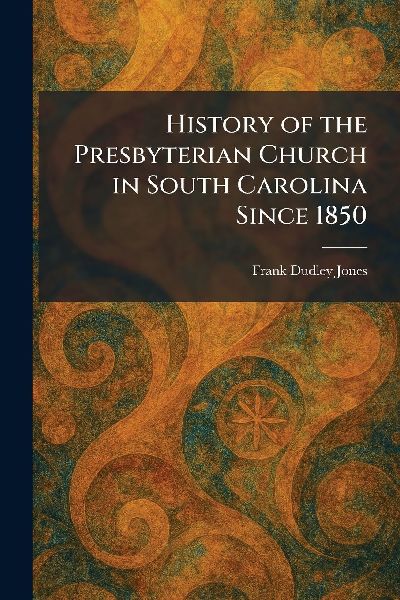 History of the Presbyterian Church in South Carolina Since 1850