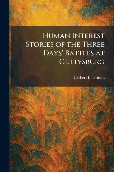 Human Interest Stories of the Three Days Battles at Gettysburg