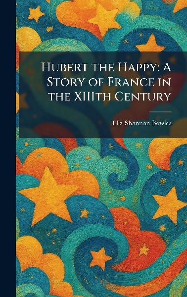 Hubert the Happy: A Story of France in the XIIIth Century