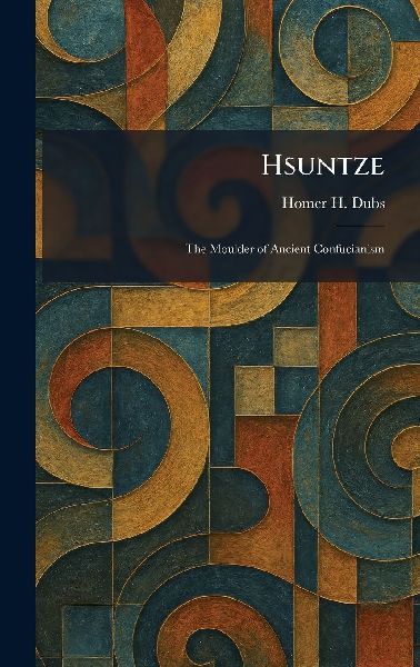 Hsuntze: The Moulder of Ancient Confucianism