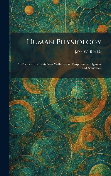 Human Physiology: An Elementary Text-Book With Special Emphasis on Hygiene and Sanitation
