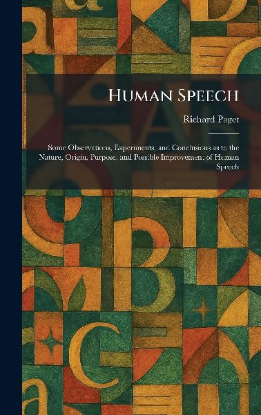 Human Speech: Some Observations, Experiments, and Conclusions as to the Nature, Origin, Purpose, and Possible Improvement of Human Speech