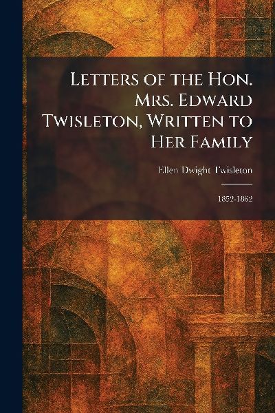 Letters of the Hon. Mrs. Edward Twisleton, Written to Her Family: 1852-1862