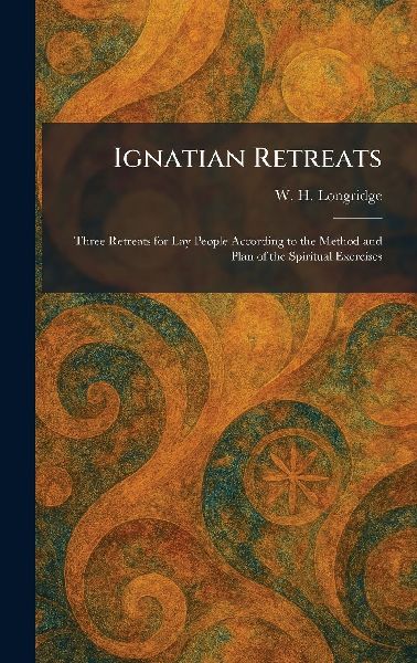 Ignatian Retreats: Three Retreats for Lay People According to the Method and Plan of the Spiritual Exercises
