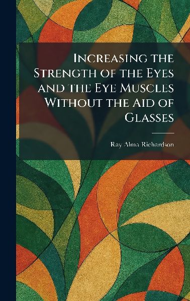 Increasing the Strength of the Eyes and the Eye Muscles Without the Aid of Glasses