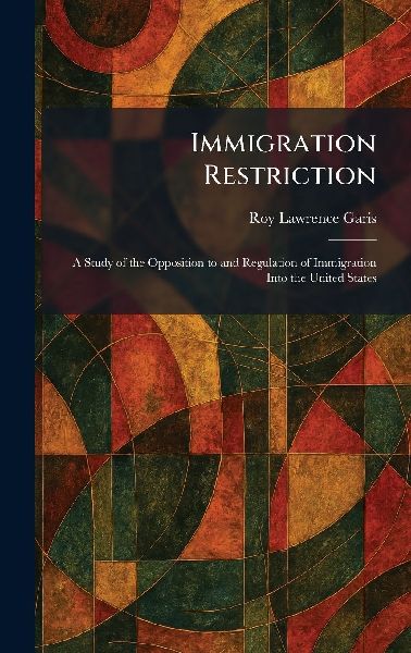 Immigration Restriction: A Study of the Opposition to and Regulation of Immigration Into the United States