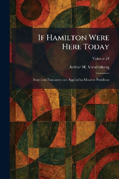 If Hamilton Were Here Today: American Fundamentals Applied to Modern Problems