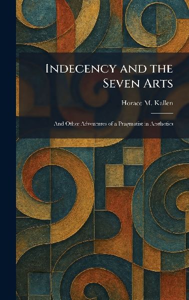 Indecency and the Seven Arts: And Other Adventures of a Pragmatist in Aesthetics