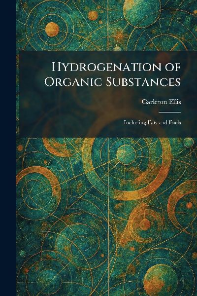 Hydrogenation of Organic Substances: Including Fats and Fuels
