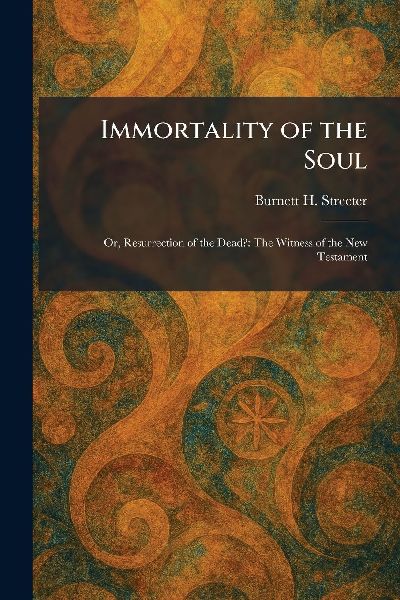 Immortality of the Soul: Or, Resurrection of the Dead?: The Witness of the New Testament