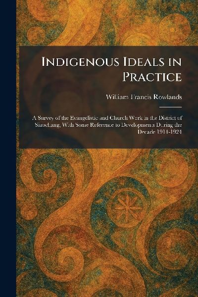 Indigenous Ideals in Practice: A Survey of the Evangelistic and Church Work in the District of Siaochang, With Some Reference to Developments During the Decade 1914-1924