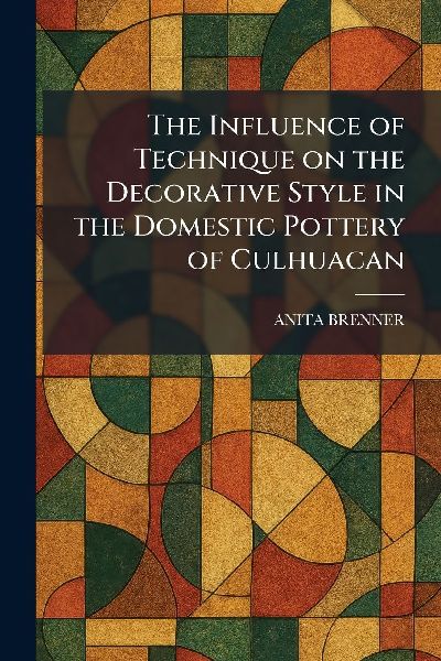 The Influence of Technique on the Decorative Style in the Domestic Pottery of Culhuacan