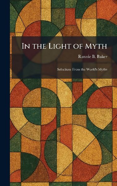 In the Light of Myth: Selections From the World's Myths