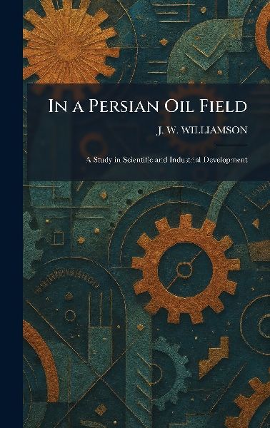 In a Persian Oil Field: A Study in Scientific and Industrial Development
