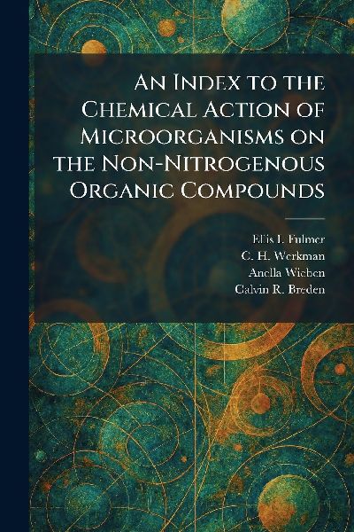 An Index to the Chemical Action of Microorganisms on the Non-Nitrogenous Organic Compounds